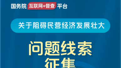 大鳮吧操逼视频短篇国务院“互联网+督查”平台公开征集阻碍民营经济发展壮大问题线索